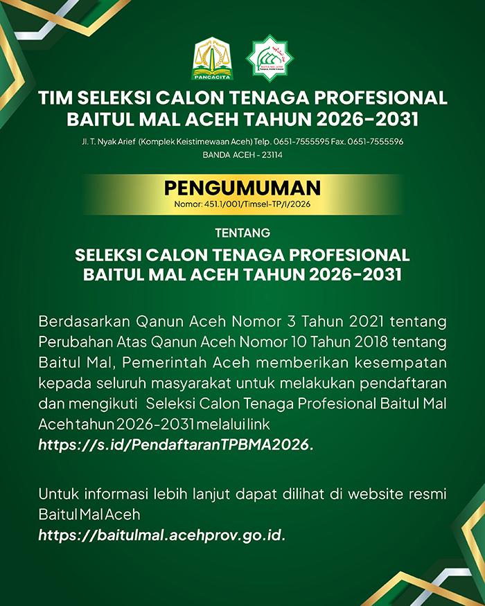 Berdasarkan Qanun Aceh Nomor 3 Tahun 2021 tentang Perubahan Atas Qanun Aceh Nomor 10 Tahun 2018 tentang Baitul Mal, Pemerintah Aceh memberikan kesempatan kepada seluruh masyarakat untuk melakukan pendaftaran dan mengikuti  Seleksi Calon Tenaga Profesional Baitul Mal Aceh tahun 2026-2031 melalui link