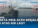 FAKTA-Viral-Pria-Aceh-Berjalan-di-Atas-Air-Laut-di-Pantai-Alue-Naga.jpg