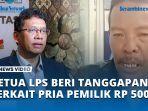VIDEO Ketua LPS Beri Tanggapan Terkait hebohnya Pria Ngaku Punya Tabungan Rp 500 Triliun