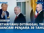 VIDEO Netanyahu Ditinggal Trump dan Diancam Penjara 30 Tahun