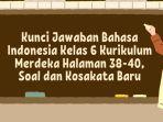 Kunci Jawaban Bahasa Indonesia Kelas 6 Kurikulum Merdeka Halaman 38-40, Soal dan Kosakata Baru