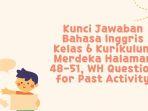 Kunci Jawaban Bahasa Inggris Kelas 6 Kurikulum Merdeka Halaman 48-51, WH Question for Past Activity