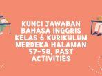 Kunci Jawaban Bahasa Inggris Kelas 6 Kurikulum Merdeka Halaman 57-58, Past Activities