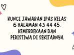 Kunci-Jawaban-IPAS-Kelas-6-Halaman-43-44-45-Kemerdekaan-dan-Peristiwa-di-Sekitarnya.jpg