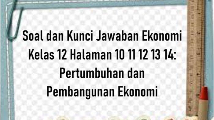 Soal dan Kunci Jawaban Ekonomi Kelas 12 Halaman 10 11 12 13 14: Pertumbuhan dan Pembangunan Ekonomi