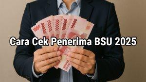 cek-status-penerima-BSU-Rp600-ribu-tahun-2025.jpg