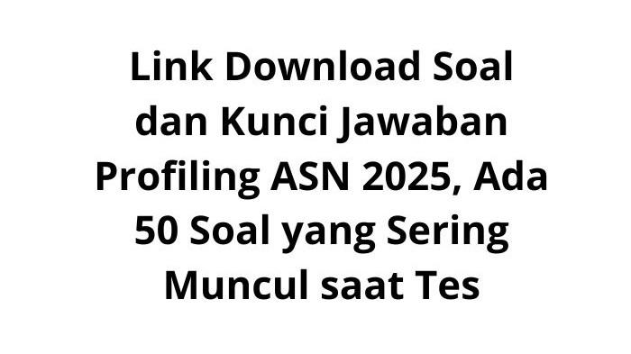Link Download Soal dan Kunci Jawaban Profiling ASN 2025, Ada 50 Soal yang Sering Muncul saat Tes