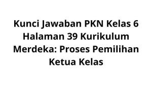Kunci-Jawaban-PKN-Kelas-6-Halaman-39-Kurikulum-Merdeka-Proses-Pemilihan-Ketua-Kelas.jpg