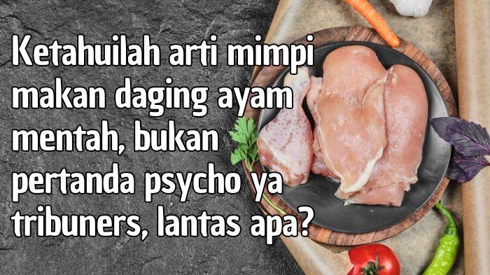 Arti Mimpi Makan Daging Ayam Mentah, Bukan Pertanda Kamu Psycho, Lantas Apa?