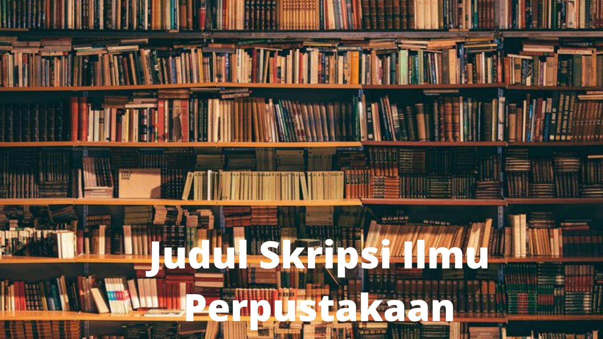 55 Contoh Judul Skripsi Ilmu Perpustakaan yang Mudah Dikerjakan Metode Kualitatif dan Kuantitatif