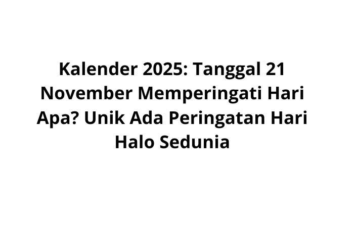 Kalender-2025-Tanggal-21-November-Memperingati-Hari-Apa-Unik-Ada-Peringatan-Hari-Halo-Sedunia.jpg