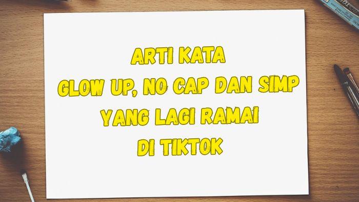 Kamu-Anak-Gaul-Cari-Tahu-Arti-Kata-Glow-Up-No-Cap-dan-Simp-yang-Lagi-Viral-di-TikTok.jpg