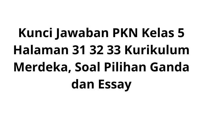 Kunci-Jawaban-PKN-Kelas-5-Halaman-31-32-33-Kurikulum-Merdeka-Soal-Pilihan-Ganda-dan-Essay.jpg