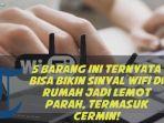 video-5-barang-ini-ternyata-bisa-bikin-sinyal-wifi-di-rumah-jadi-lemot-parah-termasuk-cermin.jpg