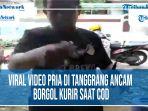 viral-video-pria-di-tanggrang-ancam-borgol-kurir-saat-cod.jpg