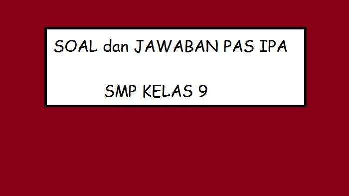 Soal PAS IPA Semester 1 Tahun 2022 Bagi SMP Kelas 9 dan Kunci Jawaban IPA UAS SMP Kelas 9