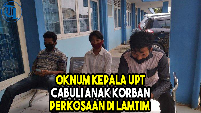 VIDEO Oknum Kepala UPT Cabuli Anak Korban Perkosaan di Lamtim