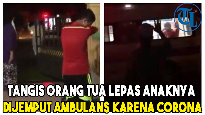 Tangis Orang Tua Lepas Anaknya untuk Dijemput Ambulans karena Corona