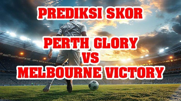 Prediksi Skor Perth Glory vs Melbourne Victory A-League Jumat 31 Oktober 2025 Jam 17.45, Link Live