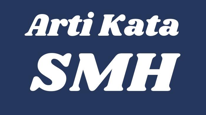 Arti Kata SMH dalam Bahasa Gaul, Sering Muncul di Kolom Komentar TikTok, Ternyata Ini Singkatannya