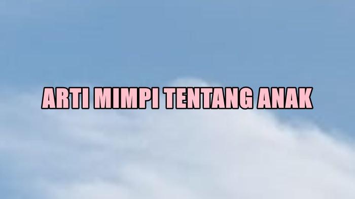 Arti Mimpi Tentang Anak, Ternyata Menandakan Hal Ini