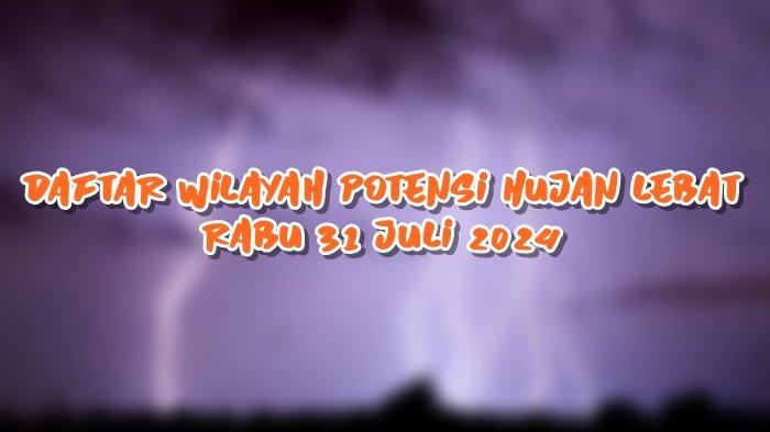 Daftar Wilayah Potensi Hujan Lebat Rabu 31 Juli 2024, Info BMKG 15 Daerah Patut Waspada