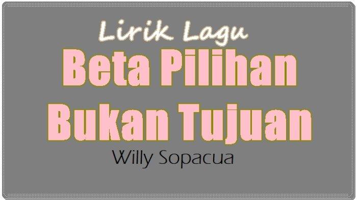 Lirik Lagu Beta Pilihan Bukan Tujuan - Willy Sopacua, Beta yang Jadi ...