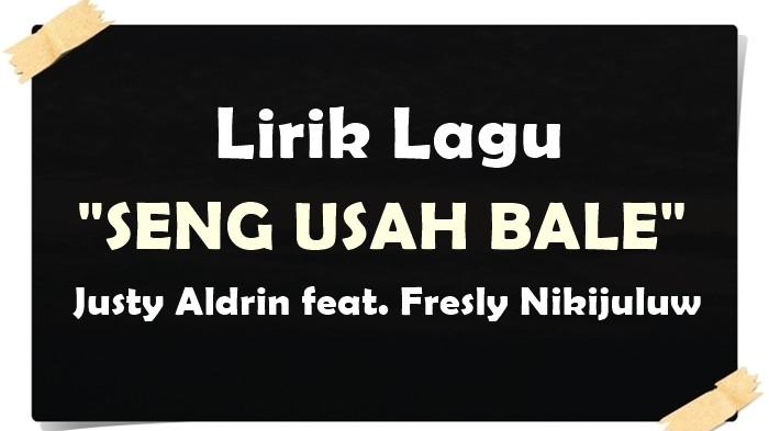 Lirik Lagu Seng Usah Bale - Justy Aldrin ft. Fresly Nikijuluw