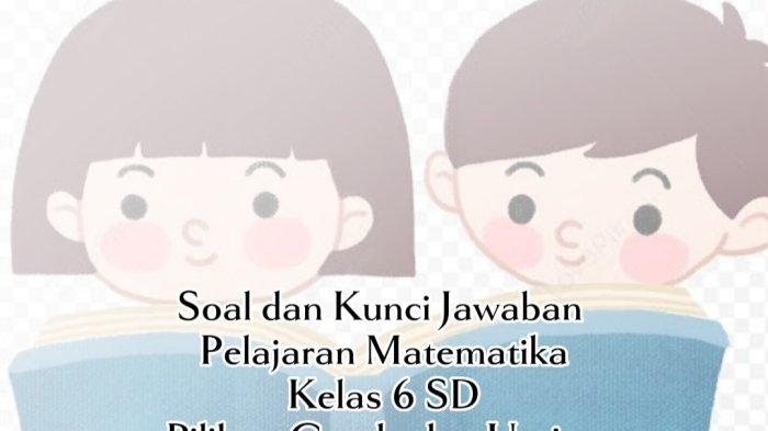 10 Soal dan Kunci Jawaban Matematika Kelas 6 SD, Pilihan Ganda dan Uraian
