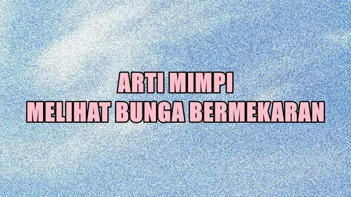 Arti Mimpi Melihat Bunga Bermekaran, Ternyata Bisa Menandakan Hubungan Asmara, Ini Tafsirannya