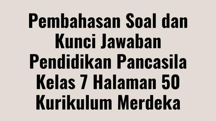 Pembahasan Soal Pendidikan Pancasila Kelas 7 Halaman 50 Kurikulum Merdeka, Dilengkapi Kunci Jawaban