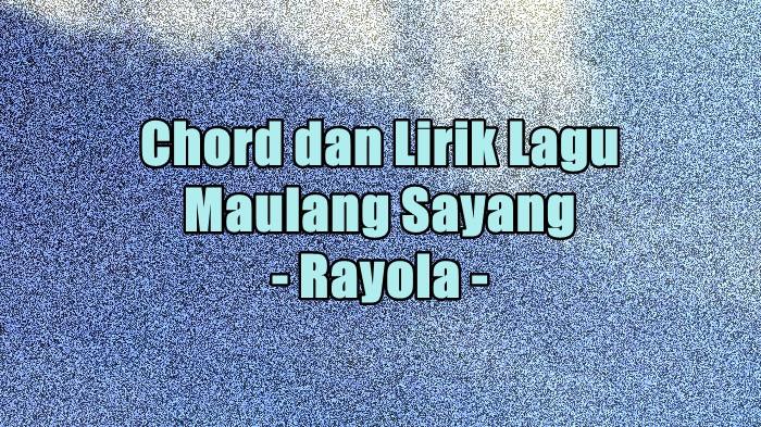 Chord dan Lirik Lagu Maulang Sayang - Rayola