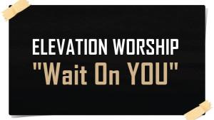 Lirik-Lagu-Wait-On-You-Elevation-Worship-feat-Dante-Bowe-Chandler-Moore.jpg