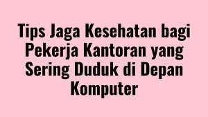 Tips-Jaga-Kesehatan-bagi-Pekerja-Kantoran-yang-Sering.jpg