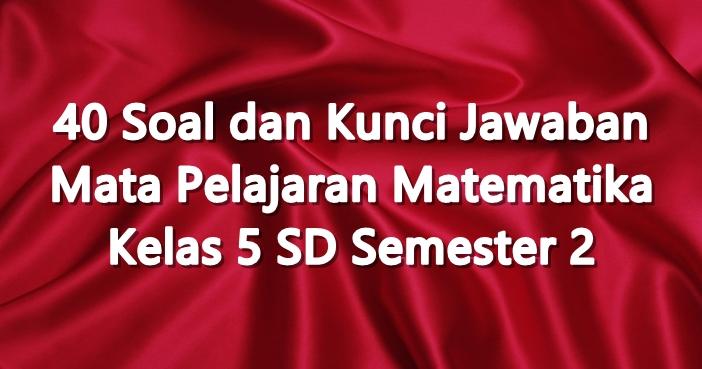 40 Soal dan Kunci Jawaban Mata Pelajaran Matematika Kelas 5 SD Semester 2