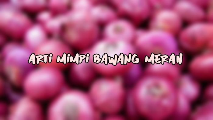 Arti Mimpi Tentang Bawang Merah, Bisa Jadi Pertanda Masalah Emosional, Ini Tafsir Lengkapnya