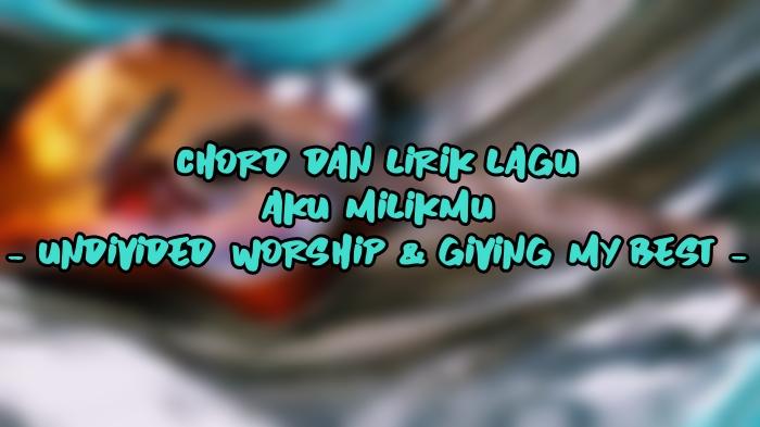 Chord-dan-Lirik-Lagu-Aku-MilikMu-Undivided-Worship-Giving-My-Best.jpg