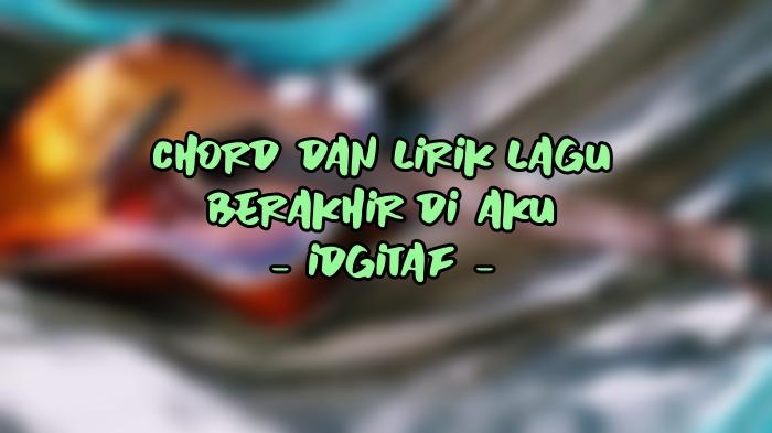 Chord-dan-Lirik-Lagu-Berakhir-di-Aku-Idgitaf.jpg