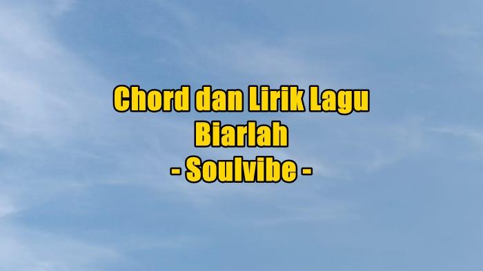 Chord dan Lirik Lagu Biarlah - Soulvibe, Hapuslah Cinta