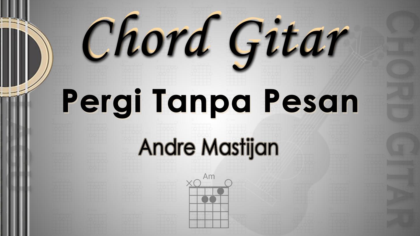 Chord Gitar dan Lirik Lagu Pergi Tanpa Pesan - Andre Mastijan - Kunci Am - Tribunmanado.co.id
