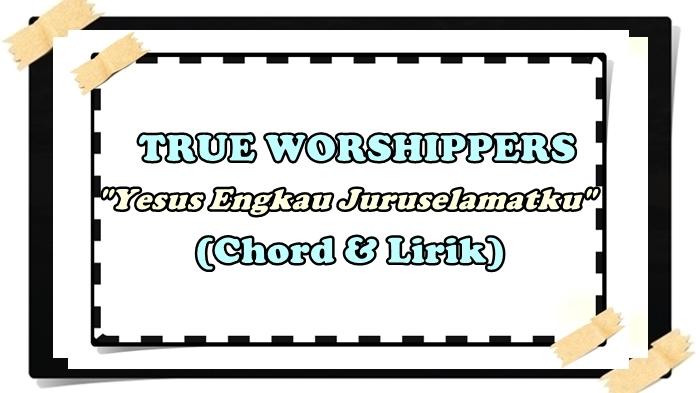 Chord-kunci-gitar-Yesus-Engkau-Juruselamatku-True-Worshippers.jpg