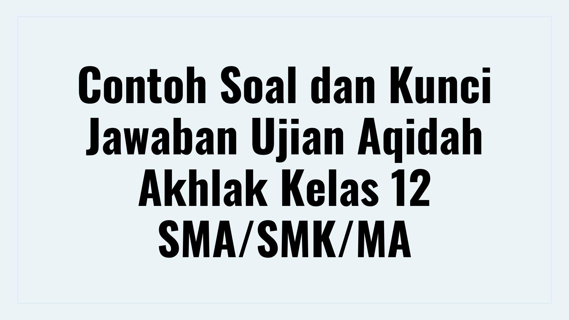 Contoh Soal Ujian Aqidah Akhlak Kelas 12 SMA/SMK/MA, Dilengkapi Kunci Jawaban
