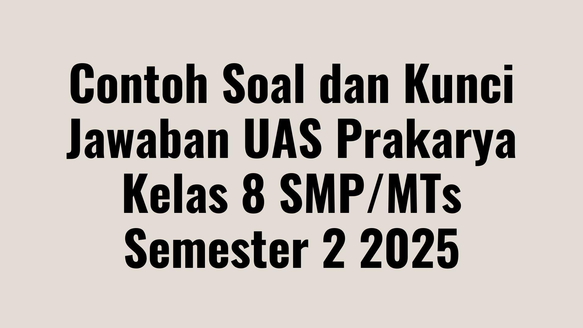 Contoh Soal dan Kunci Jawaban UAS Prakarya Kelas 8 SMP/MTs Semester 2 2025