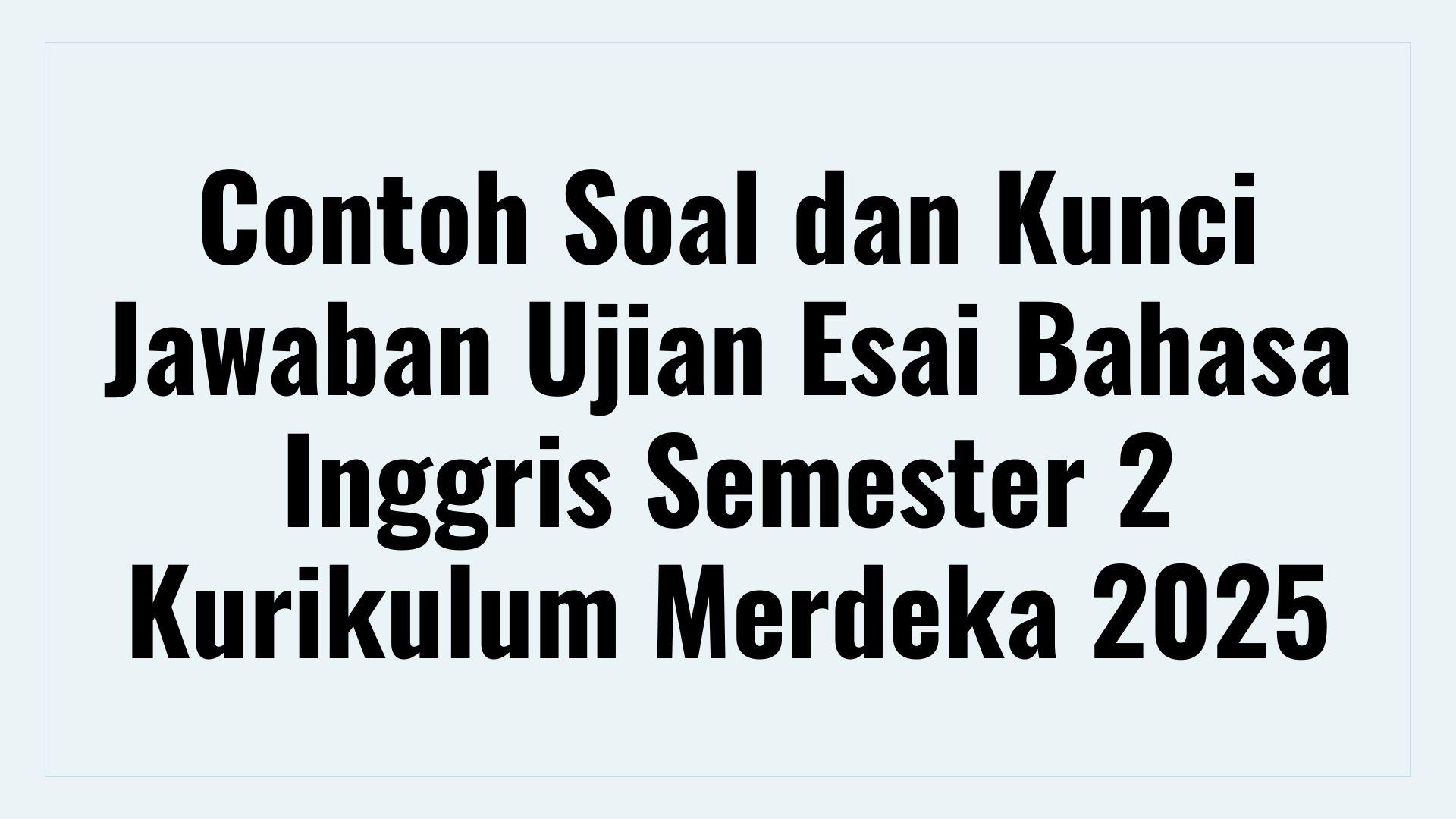 Contoh Soal dan Kunci Jawaban Ujian Esai Bahasa Inggris Semester 2 Kurikulum Merdeka 2025