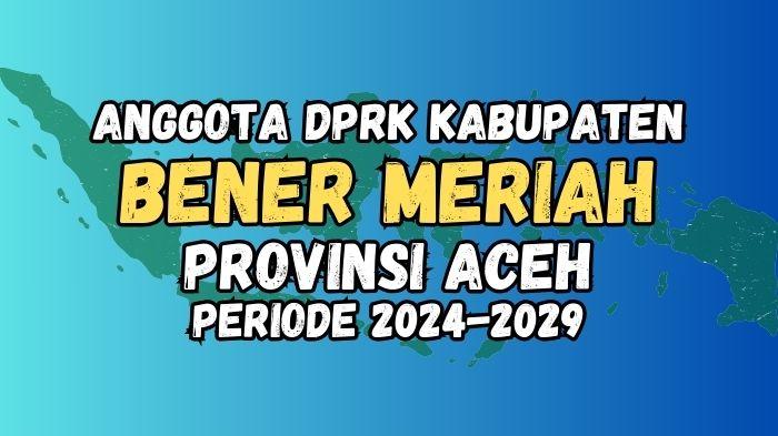 Daftar Lengkap 25 Nama Anggota DPRK Bener Meriah Terpilih Periode 2024-2029, Hasil Resmi KIP