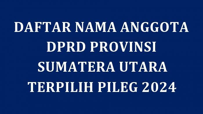 Daftar Lengkap Nama Anggota DPRD Provinsi Sumatera Utara yang Ditetapkan KPU Terpilih di Pileg 2024
