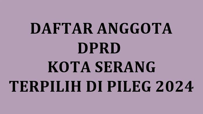 Daftar Lengkap Nama-nama Anggota DPRD Kota Serang yang Terpilih 2024
