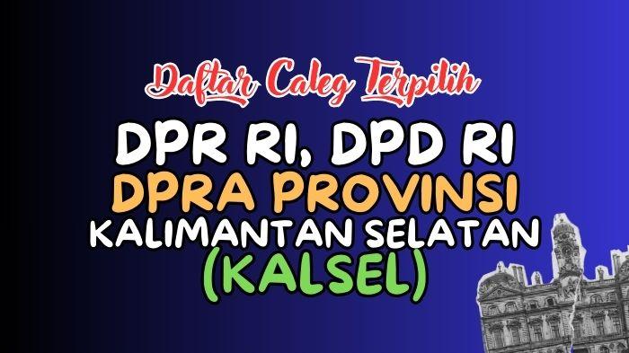 Daftar Lengkap Nama-nama Caleg Terpilih DPR RI, DPD RI dan DPRD Kalimantan Selatan Hasil Pileg 2024