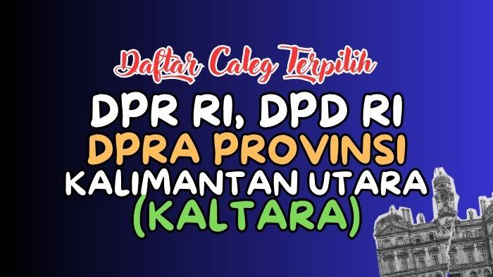 Daftar Lengkap Nama-nama Caleg Terpilih DPR RI, DPD RI dan DPRD Kalimantan Utara Hasil Pileg 2024