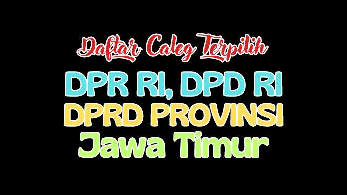 Daftar Lengkap Semua Nama Anggota DPR RI, DPD RI dan DPRD Jawa Timur Terpilih Hasil Pileg 2024